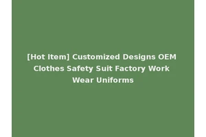[Hot Item] Customized Designs OEM Clothes Safety Suit Factory Work Wear Uniforms