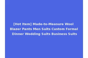 [Hot Item] Made-to-Measure Wool Blazer Pants Men Suits Custom Formal Dinner Wedding Suits Business Suits