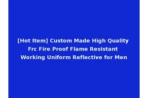 [Hot Item] Custom Made High Quality Frc Fire Proof Flame Resistant Working Uniform Reflective for Men