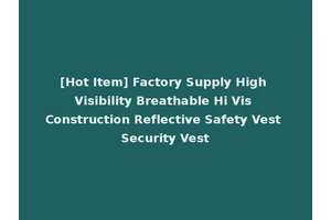 [Hot Item] Factory Supply High Visibility Breathable Hi Vis Construction Reflective Safety Vest Security Vest