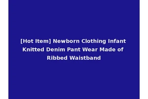 [Hot Item] Newborn Clothing Infant Knitted Denim Pant Wear Made of Ribbed Waistband
