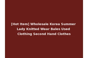 [Hot Item] Wholesale Korea Summer Lady Knitted Wear Bales Used Clothing Second Hand Clothes
