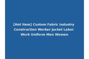 [Hot Item] Custom Fabric Industry Construction Worker Jacket Labor Work Uniform Men Women