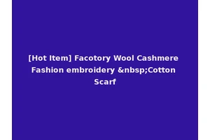 [Hot Item] Facotory Wool Cashmere Fashion embroidery &nbsp;Cotton Scarf