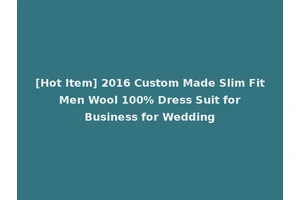 [Hot Item] 2016 Custom Made Slim Fit Men Wool 100% Dress Suit for Business for Wedding