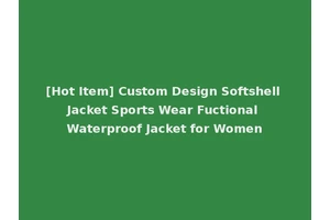 [Hot Item] Custom Design Softshell Jacket Sports Wear Fuctional Waterproof Jacket for Women