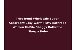 [Hot Item] Wholesale Super Absorbent Cosy Warm Puffy Bathrobe Women Hi-Pile Shaggy Bathrobe Sherpa Robe
