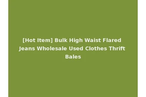 [Hot Item] Bulk High Waist Flared Jeans Wholesale Used Clothes Thrift Bales