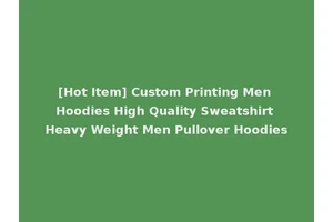 [Hot Item] Custom Printing Men Hoodies High Quality Sweatshirt Heavy Weight Men Pullover Hoodies