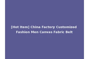 [Hot Item] China Factory Customized Fashion Men Canvas Fabric Belt