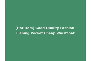 [Hot Item] Good Quality Fashion Fishing Pocket Cheap Waistcoat