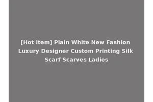 [Hot Item] Plain White New Fashion Luxury Designer Custom Printing Silk Scarf Scarves Ladies