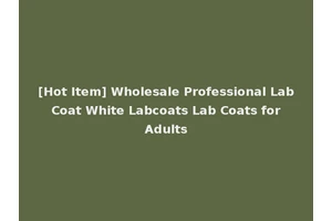 [Hot Item] Wholesale Professional Lab Coat White Labcoats Lab Coats for Adults