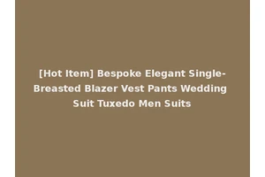 [Hot Item] Bespoke Elegant Single-Breasted Blazer Vest Pants Wedding Suit Tuxedo Men Suits