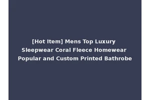 [Hot Item] Mens Top Luxury Sleepwear Coral Fleece Homewear Popular and Custom Printed Bathrobe