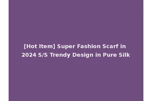 [Hot Item] Super Fashion Scarf in 2024 S/S Trendy Design in Pure Silk