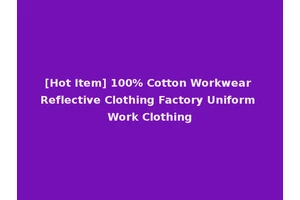 [Hot Item] 100% Cotton Workwear Reflective Clothing Factory Uniform Work Clothing