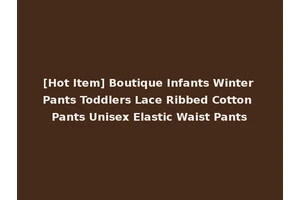[Hot Item] Boutique Infants Winter Pants Toddlers Lace Ribbed Cotton Pants Unisex Elastic Waist Pants