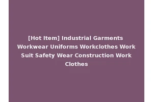 [Hot Item] Industrial Garments Workwear Uniforms Workclothes Work Suit Safety Wear Construction Work Clothes