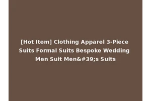 [Hot Item] Clothing Apparel 3-Piece Suits Formal Suits Bespoke Wedding Men Suit Men's Suits