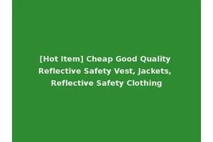 [Hot Item] Cheap Good Quality Reflective Safety Vest, Jackets, Reflective Safety Clothing