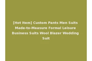 [Hot Item] Custom Pants Men Suits Made-to-Measure Formal Leisure Business Suits Wool Blazer Wedding Suit