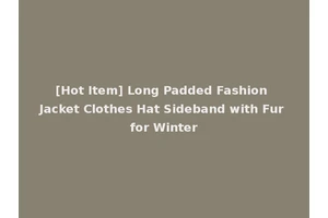 [Hot Item] Long Padded Fashion Jacket Clothes Hat Sideband with Fur for Winter