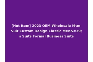 [Hot Item] 2023 OEM Wholesale Mtm Suit Custom Design Classic Men's Suits Formal Business Suits