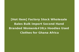 [Hot Item] Factory Stock Wholesale Bales Bulk Import Second Hand Branded Women's Hoodies Used Clothes for Ghana Africa