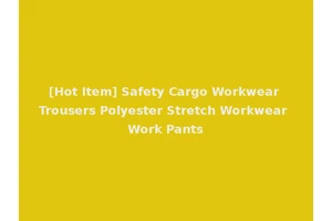 [Hot Item] Safety Cargo Workwear Trousers Polyester Stretch Workwear Work Pants