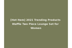[Hot Item] 2021 Trending Products Waffle Two Piece Lounge Set for Women