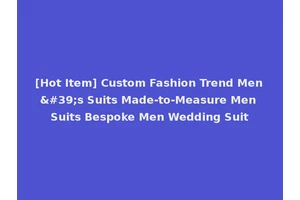 [Hot Item] Custom Fashion Trend Men's Suits Made-to-Measure Men Suits Bespoke Men Wedding Suit