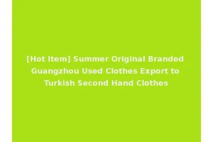 [Hot Item] Summer Original Branded Guangzhou Used Clothes Export to Turkish Second Hand Clothes