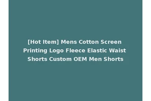 [Hot Item] Mens Cotton Screen Printing Logo Fleece Elastic Waist Shorts Custom OEM Men Shorts