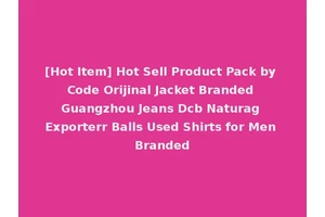 [Hot Item] Hot Sell Product Pack by Code Orijinal Jacket Branded Guangzhou Jeans Dcb Naturag Exporterr Balls Used Shirts for Men Branded