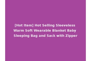 [Hot Item] Hot Selling Sleeveless Warm Soft Wearable Blanket Baby Sleeping Bag and Sack with Zipper