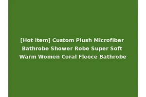 [Hot Item] Custom Plush Microfiber Bathrobe Shower Robe Super Soft Warm Women Coral Fleece Bathrobe