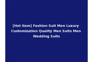 [Hot Item] Fashion Suit Men Luxury Customization Quality Men Suits Men Wedding Suits