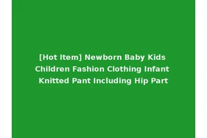 [Hot Item] Newborn Baby Kids Children Fashion Clothing Infant Knitted Pant Including Hip Part