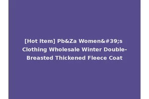 [Hot Item] Pb&Za Women's Clothing Wholesale Winter Double-Breasted Thickened Fleece Coat