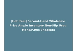 [Hot Item] Second-Hand Wholesale Price Ample Inventory Non-Slip Used Men's Sneakers