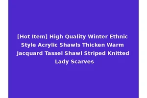 [Hot Item] High Quality Winter Ethnic Style Acrylic Shawls Thicken Warm Jacquard Tassel Shawl Striped Knitted Lady Scarves