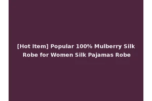 [Hot Item] Popular 100% Mulberry Silk Robe for Women Silk Pajamas Robe