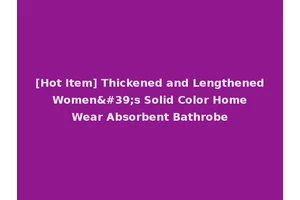 [Hot Item] Thickened and Lengthened Women's Solid Color Home Wear Absorbent Bathrobe