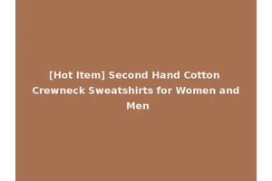 [Hot Item] Second Hand Cotton Crewneck Sweatshirts for Women and Men