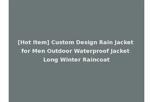 [Hot Item] Custom Design Rain Jacket for Men Outdoor Waterproof Jacket Long Winter Raincoat
