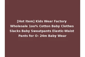 [Hot Item] Kids Wear Factory Wholesale 1oo% Cotton Baby Clothes Slacks Baby Sweatpants Elastic-Waist Pants for O- 24m Baby Wear