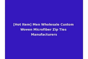 [Hot Item] Men Wholesale Custom Woven Microfiber Zip Ties Manufacturers