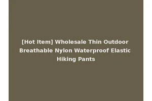 [Hot Item] Wholesale Thin Outdoor Breathable Nylon Waterproof Elastic Hiking Pants