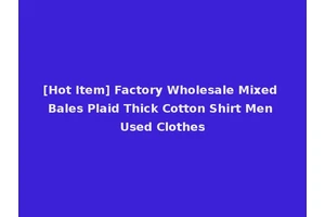 [Hot Item] Factory Wholesale Mixed Bales Plaid Thick Cotton Shirt Men Used Clothes